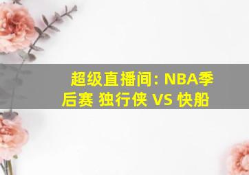 超级直播间: NBA季后赛 独行侠 VS 快船